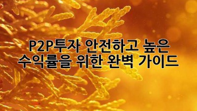 P2P투자: 안전하고 높은 수익률을 위한 완벽 가이드