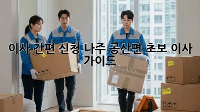 이사 간편 신청: 나주 공산면 초보 이사 가이드