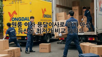 원룸 이사? 용달이사로 轻松하게! 아산 득산동 최저가 비교 가이드