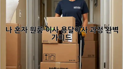 나 혼자 원룸 이사? 용달이사 과정 완벽 가이드!
