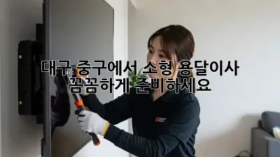 대구 중구에서 소형 용달이사, 꼼꼼하게 준비하세요!